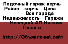 Лодочный гараж керчь › Район ­ керчь › Цена ­ 450 000 - Все города Недвижимость » Гаражи   . Ненецкий АО,Нижняя Пеша с.